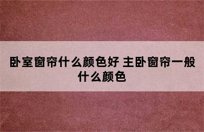 卧室窗帘什么颜色好 主卧窗帘一般什么颜色